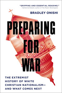 Book cover of Preparing for War: The Extremist History of White Christian Nationalism—and What Comes Next by Bradley Onishi. The image shows a church steeple merged with the U.S. Capitol dome, rendered in red tones and turned upside down.