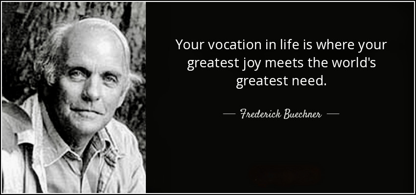 Vocation: Where your deep joy and the world’s deep need meet — Frederick Buechner